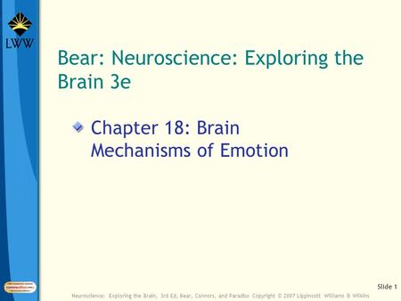 Slide 1 Neuroscience: Exploring the Brain, 3rd Ed, Bear, Connors, and Paradiso Copyright © 2007 Lippincott Williams & Wilkins Bear: Neuroscience: Exploring.