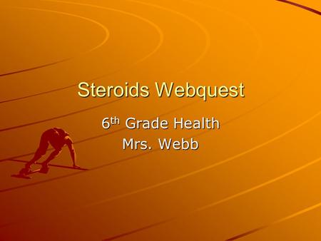 Steroids Webquest 6 th Grade Health Mrs. Webb. Steroids In today’s society competition is at an all time high with an emphasis to win. Students play sports.