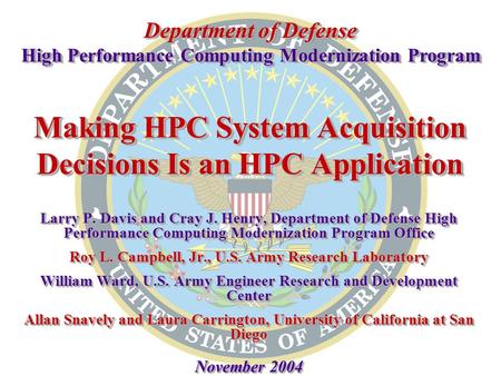 Making HPC System Acquisition Decisions Is an HPC Application Larry P. Davis and Cray J. Henry, Department of Defense High Performance Computing Modernization.