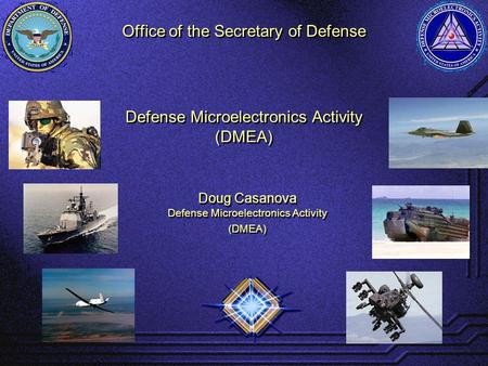 Office of the Secretary of Defense Defense Microelectronics Activity (DMEA) Defense Microelectronics Activity (DMEA) Doug Casanova Defense Microelectronics.