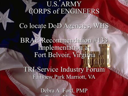 1 U.S. ARMY CORPS of ENGINEERS Co locate DoD Agencies, WHS BRAC Recommendation #133 Implementation at Fort Belvoir, Virginia Fort Belvoir, Virginia TRI-Service.