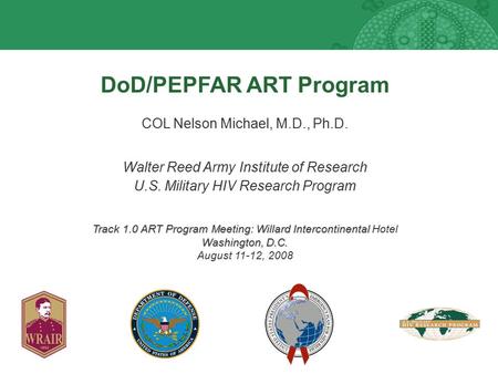 DoD/PEPFAR ART Program COL Nelson Michael, M.D., Ph.D. Walter Reed Army Institute of Research U.S. Military HIV Research Program Track 1.0 ART Program.