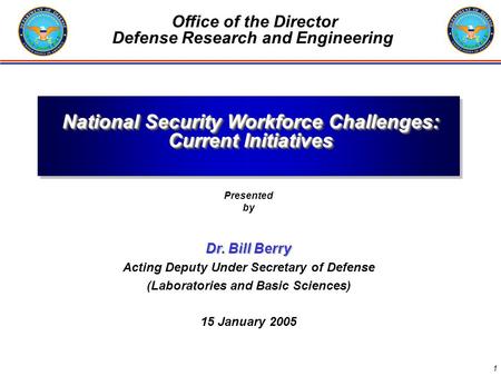 1 Office of the Director Defense Research and Engineering National Security Workforce Challenges: Current Initiatives Presented by Dr. Bill Berry Acting.