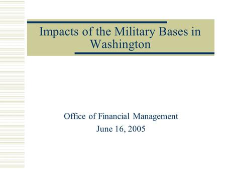 Impacts of the Military Bases in Washington Office of Financial Management June 16, 2005.