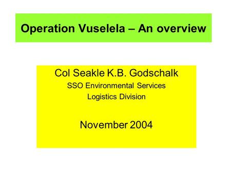 Operation Vuselela – An overview Col Seakle K.B. Godschalk SSO Environmental Services Logistics Division November 2004.