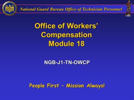 National Guard Bureau Office of Technician Personnel 1 Office of Workers’ Compensation Module 18 People First – Mission Always! NGB-J1-TN-OWCP.