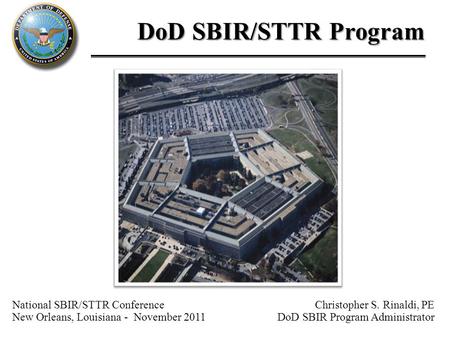 Christopher S. Rinaldi, PE DoD SBIR Program Administrator DoD SBIR/STTR Program National SBIR/STTR Conference New Orleans, Louisiana - November 2011.