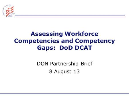 Assessing Workforce Competencies and Competency Gaps: DoD DCAT DON Partnership Brief 8 August 13.