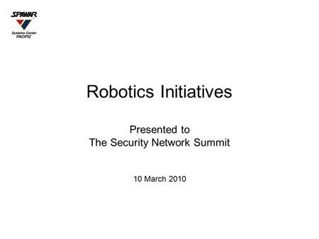 Robotics Initiatives Presented to The Security Network Summit 10 March 2010.