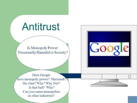 Antitrust Does Google have monopoly power? Microsoft? On what? Why? Why Not? Is that bad? Why? Can you name monopolies in other industries? Is Monopoly.