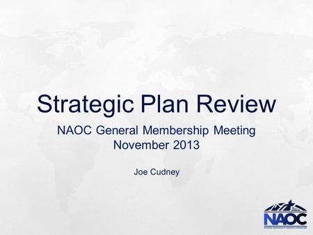 Strategic Plan Review NAOC General Membership Meeting November 2013 Joe Cudney.