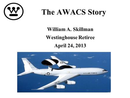 The AWACS Story William A. Skillman Westinghouse Retiree