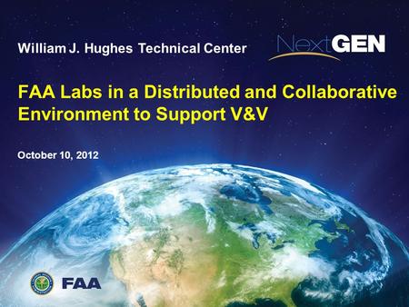 Federal Aviation Administration FAA Labs in a Distributed and Collaborative Environment to Support V&V William J. Hughes Technical Center October 10, 2012.