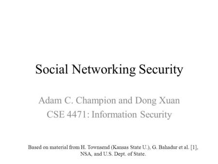 Social Networking Security Adam C. Champion and Dong Xuan CSE 4471: Information Security Based on material from H. Townsend (Kansas State U.), G. Bahadur.