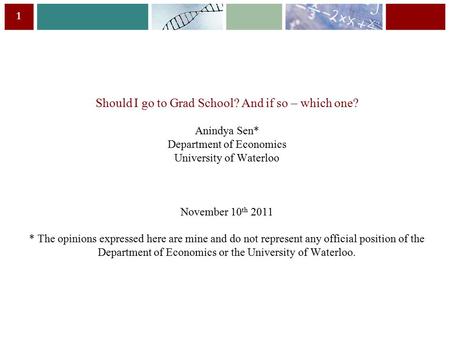 1 Should I go to Grad School? And if so – which one? Anindya Sen* Department of Economics University of Waterloo November 10 th 2011 * The opinions expressed.