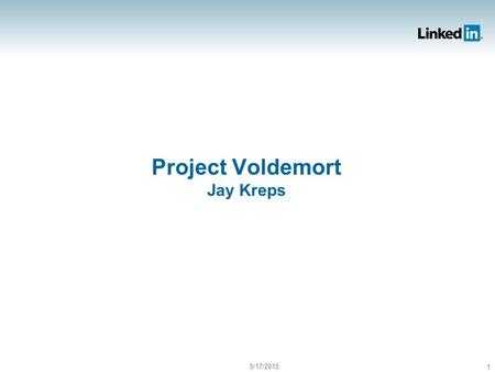 5/17/2015 1 Project Voldemort Jay Kreps. Where was it born? LinkedIn’s Data & Analytics Team Analysis & Research Hadoop and data pipeline Search Social.