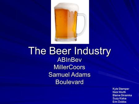 The Beer Industry ABInBevMillerCoors Samuel Adams Boulevard Kyle Stamper Nick Worth Blaine Skrainka Suzy Kiska Erin Dobbs.