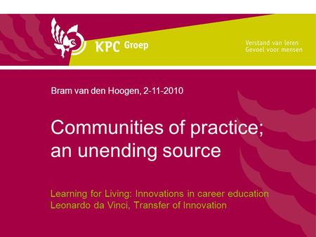 Communities of practice; an unending source Learning for Living: Innovations in career education Leonardo da Vinci, Transfer of Innovation Bram van den.