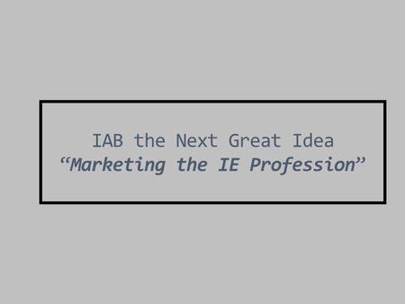 IAB the Next Great Idea “Marketing the IE Profession”