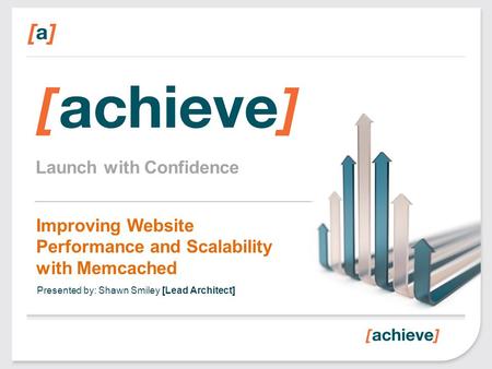 Launch with Confidence Improving Website Performance and Scalability with Memcached Presented by: Shawn Smiley [Lead Architect]