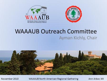 November 2010WAAAUB North American Regional GatheringAnn Arbor, MI Ayman Kichly, Chair WAAAUB Outreach Committee.