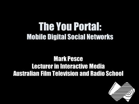 The You Portal: Mobile Digital Social Networks Mark Pesce Lecturer in Interactive Media Australian Film Television and Radio School.