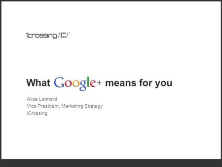 What means for you Alisa Leonard Vice President, Marketing Strategy iCrossing.