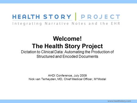 Www.healthstory.com Welcome! The Health Story Project Dictation to Clinical Data: Automating the Production of Structured and Encoded Documents Kim Stavrinaki.