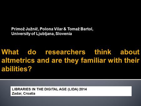 Primož Južnič, Polona Vilar & Tomaž Bartol, University of Ljubljana, Slovenia What do researchers think about altmetrics and are they familiar with their.