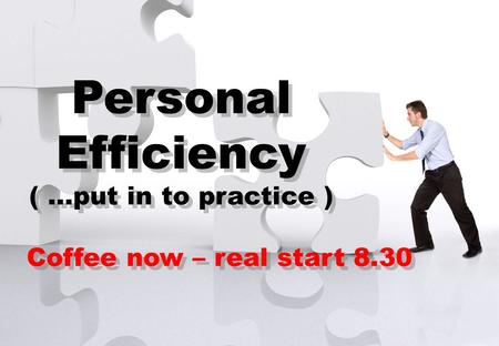 Contact or find soren ellegaard on LinkedIn Personal Efficiency ( …put in to practice ) Coffee now – real start 8.30 Personal Efficiency.