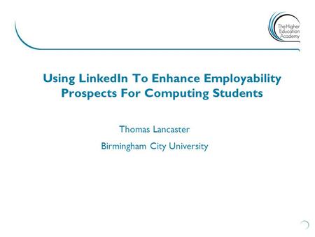 Using LinkedIn To Enhance Employability Prospects For Computing Students Thomas Lancaster Birmingham City University.