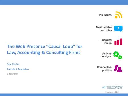 © Muzeview, LLC 2009 The Web Presence “Causal Loop” for Law, Accounting & Consulting Firms Paul Gladen President, Muzeview October 2009.