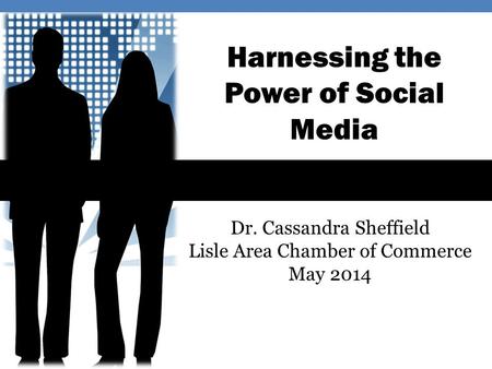 Harnessing the Power of Social Media Dr. Cassandra Sheffield Lisle Area Chamber of Commerce May 2014.