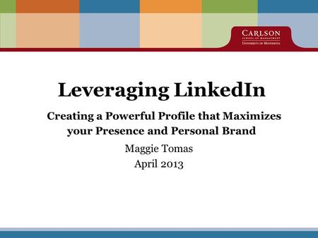 Leveraging LinkedIn Creating a Powerful Profile that Maximizes your Presence and Personal Brand Maggie Tomas April 2013.