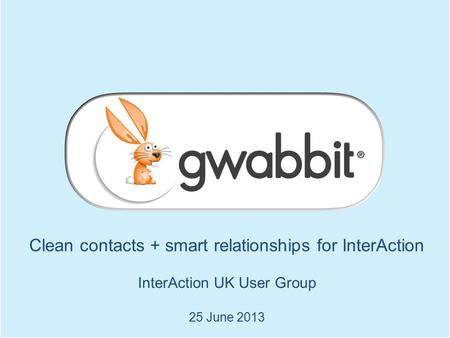 Clean contacts + smart relationships for InterAction InterAction UK User Group 25 June 2013.