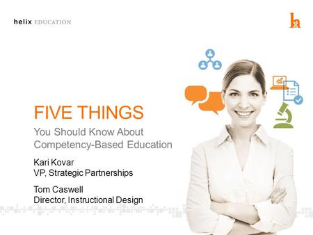 FIVE THINGS You Should Know About Competency-Based Education Kari Kovar VP, Strategic Partnerships Tom Caswell Director, Instructional Design.