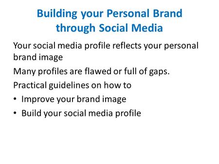 Building your Personal Brand through Social Media Your social media profile reflects your personal brand image Many profiles are flawed or full of gaps.