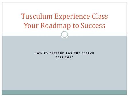 HOW TO PREPARE FOR THE SEARCH 2014-2015 Tusculum Experience Class Your Roadmap to Success.