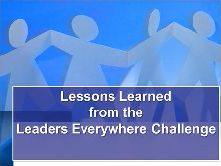 Lessons Learned from the Leaders Everywhere Challenge Lessons Learned from the Leaders Everywhere Challenge.