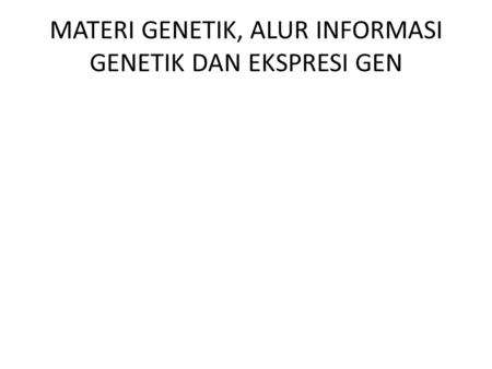 MATERI GENETIK, ALUR INFORMASI GENETIK DAN EKSPRESI GEN.