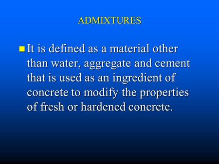 ADMIXTURES It is defined as a material other than water, aggregate and cement that is used as an ingredient of concrete to modify the properties of fresh.