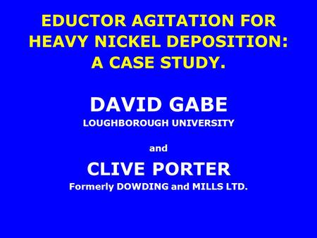 EDUCTOR AGITATION FOR HEAVY NICKEL DEPOSITION : A CASE STUDY. DAVID GABE LOUGHBOROUGH UNIVERSITY and CLIVE PORTER Formerly DOWDING and MILLS LTD.