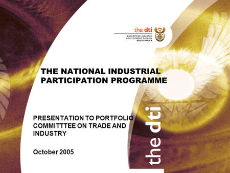 THE NATIONAL INDUSTRIAL PARTICIPATION PROGRAMME PRESENTATION TO PORTFOLIO COMMITTTEE ON TRADE AND INDUSTRY October 2005.