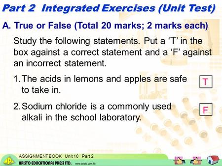 ASSIGNMENT BOOK Unit 10 Part 2 Part 2 Integrated Exercises (Unit Test) A. True or False (Total 20 marks; 2 marks each) Study the following statements.