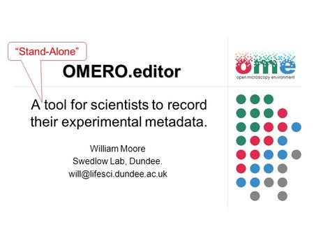 OMERO.editor A tool for scientists to record their experimental metadata. open microscopy environment William Moore Swedlow Lab, Dundee.