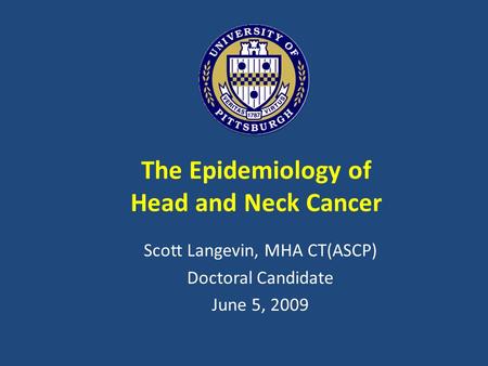 The Epidemiology of Head and Neck Cancer Scott Langevin, MHA CT(ASCP) Doctoral Candidate June 5, 2009.