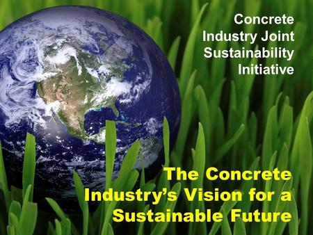 The Concrete Industry’s Vision for a Sustainable Future Concrete Industry Joint Sustainability Initiative.