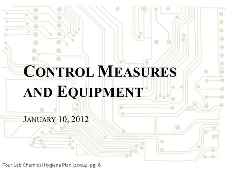 Tour Lab Chemical Hygiene Plan (2004), pg. 8 C ONTROL M EASURES AND E QUIPMENT J ANUARY 10, 2012.