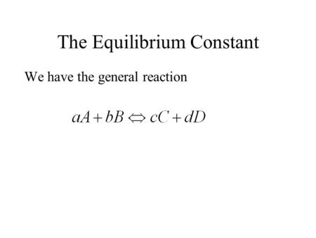 The Equilibrium Constant We have the general reaction.