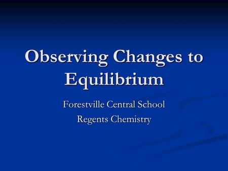 Observing Changes to Equilibrium Forestville Central School Regents Chemistry.